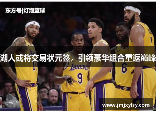 湖人或将交易状元签，引领豪华组合重返巅峰