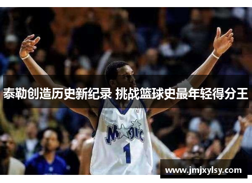 泰勒创造历史新纪录 挑战篮球史最年轻得分王